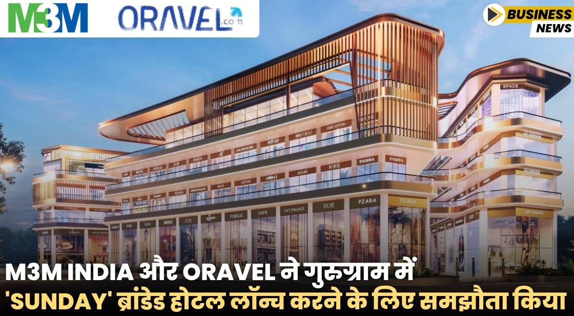 M3M India और Oravel ने गुरुग्राम में SUNDAY ब्रांडेड होटल लॉन्च करने के लिए समझौता किया