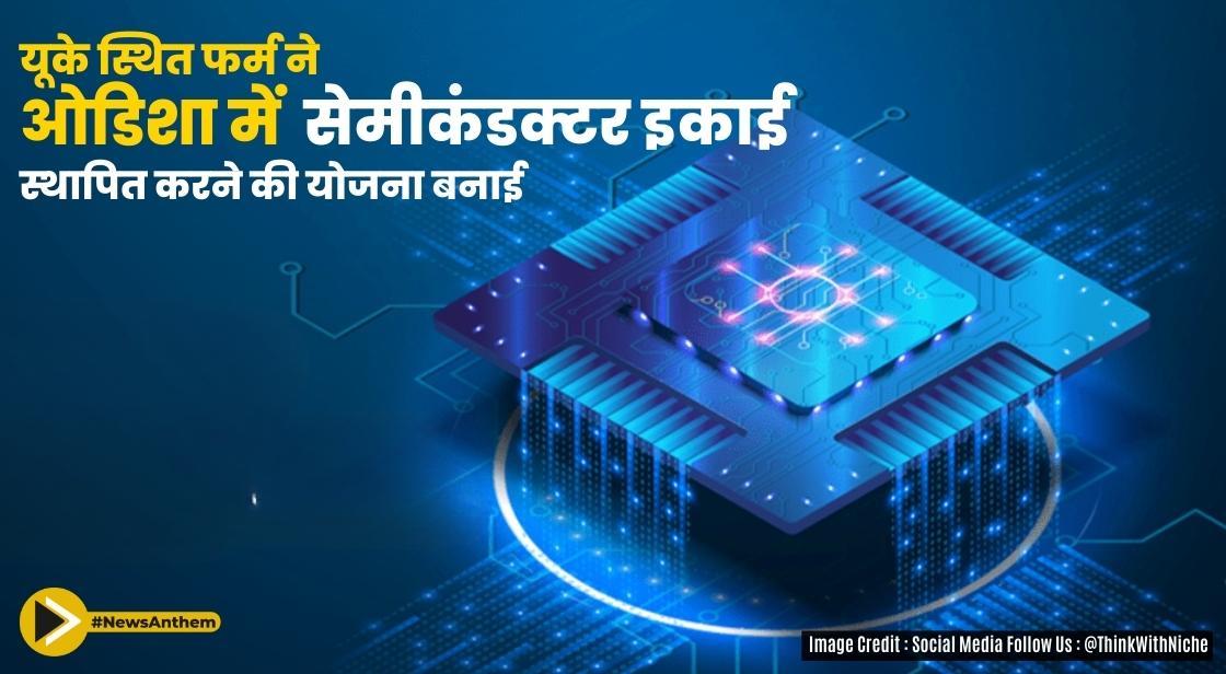 यूके स्थित फर्म ने ओडिशा में सेमीकंडक्टर इकाई स्थापित करने की योजना बनाई