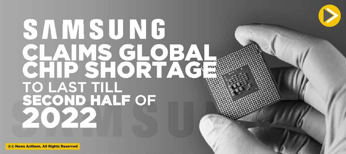 Samsung Claims Global Chip Shortage to last till Second Half of 2022