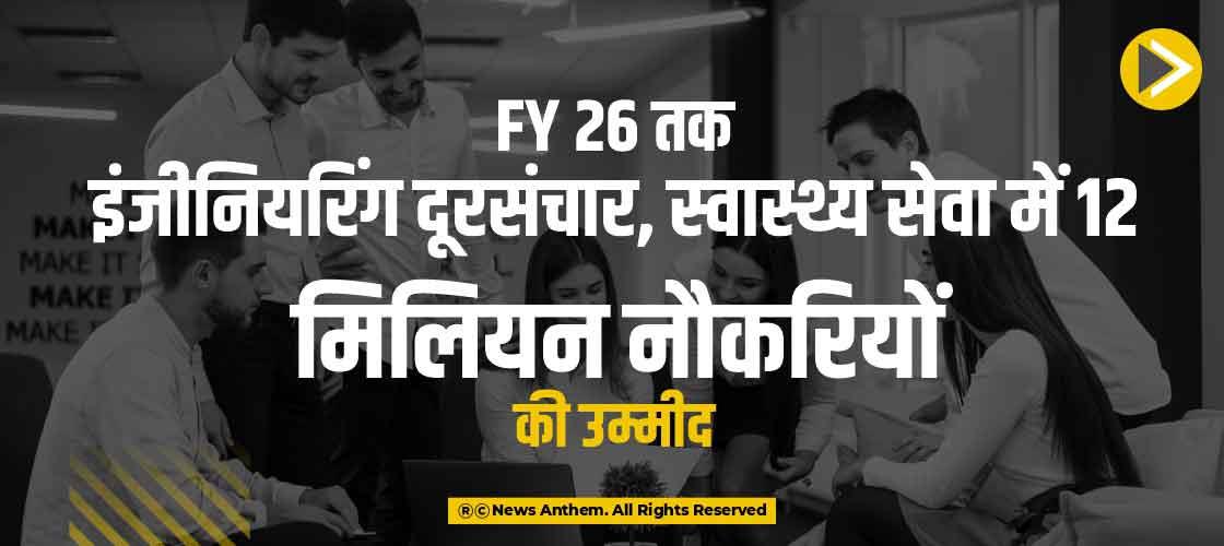 FY 26 तक इंजीनियरिंग, दूरसंचार, स्वास्थ्य सेवा में 12 मिलियन नौकरियों की उम्मीद