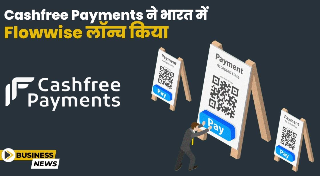 Cashfree Payments ने सेल्फ-होस्टेड पेमेंट्स ऑर्केस्ट्रेशन प्लेटफॉर्म 'FlowWise' लॉन्च किया