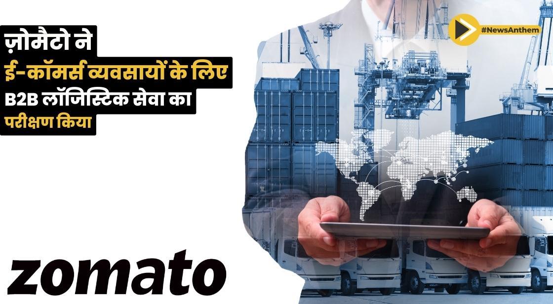 Zomato ने ई-कॉमर्स व्यवसायों के लिए B2B लॉजिस्टिक सेवा का परीक्षण किया