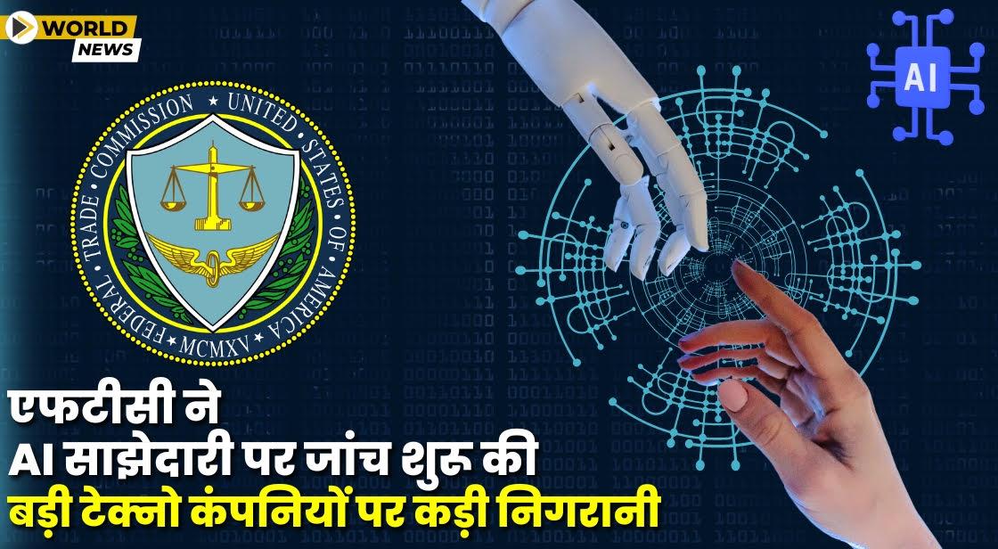 एफटीसी ने AI साझेदारी पर जांच शुरू की: बड़ी टेक्नो कंपनियों पर कड़ी निगरानी