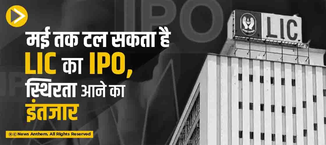 मई तक टल सकता है LIC का IPO, स्थिरता आने का इंतजार
