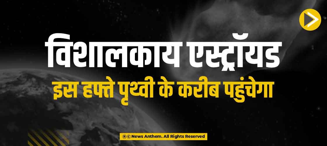 विशालकाय एस्ट्रॉयड इस हफ्ते पृथ्वी के करीब पहुंचेगा