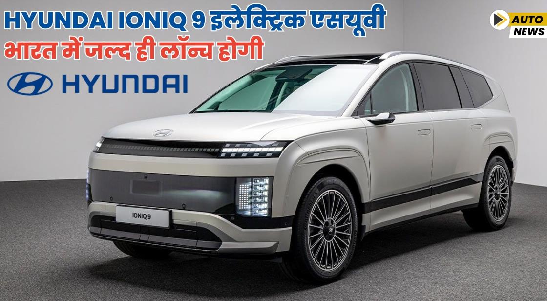 Hyundai Ioniq 9 इलेक्ट्रिक एसयूवी भारत में जल्द ही लॉन्च होगी