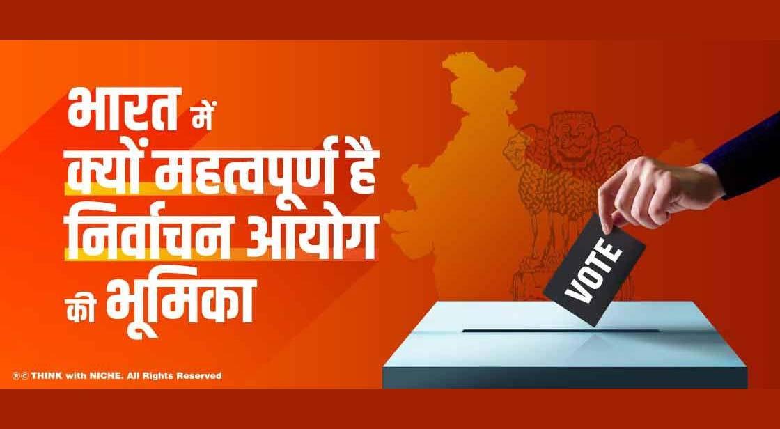 भारत में क्यों महत्वपूर्ण है निर्वाचन आयोग की भूमिका