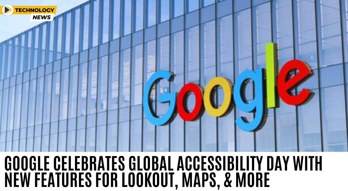 Google Celebrates Global Accessibility Day with New Features for Lookout, Maps, and More