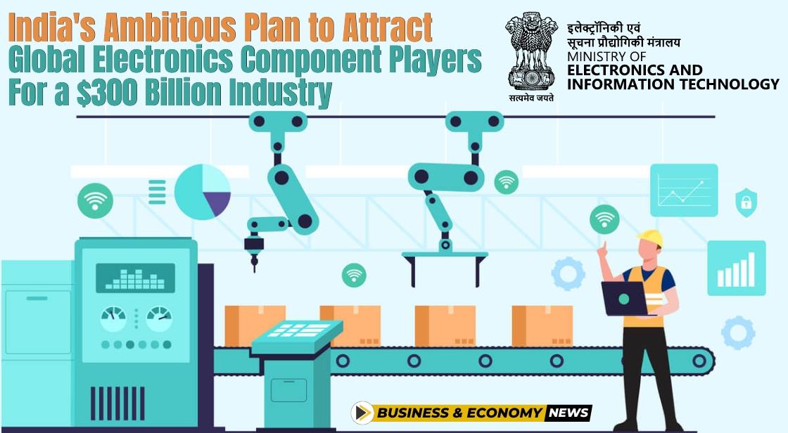 India's Ambitious Plan to Attract Global Electronics Component Players for a $300 Billion Industry