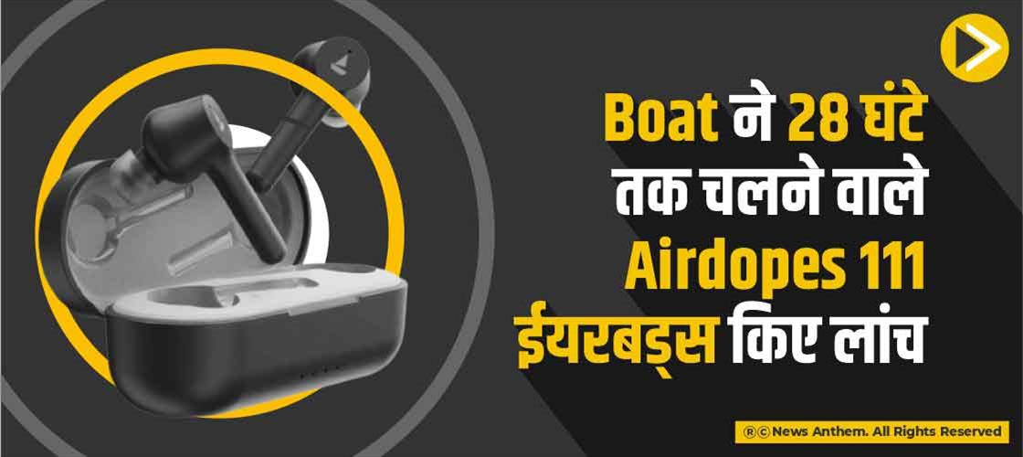 Boat ने 28 घंटे तक चलने वाले Airdopes 111 ईयरबड्स किए लांच