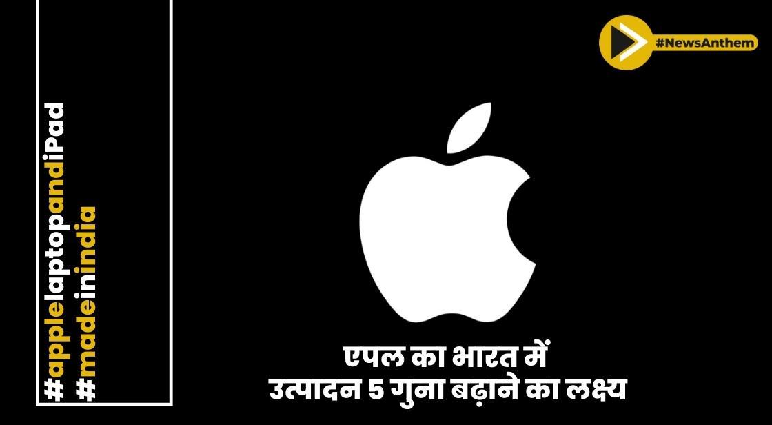 एपल का भारत में उत्पादन 5 गुना बढ़ाने का लक्ष्य