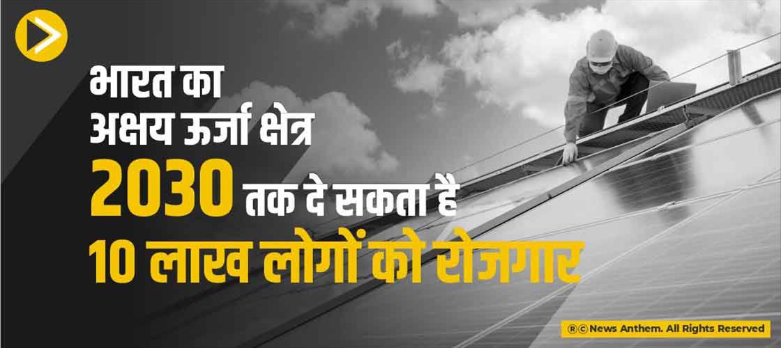 भारत का अक्षय ऊर्जा क्षेत्र 2030 तक दे सकता है 10 लाख लोगों को रोजगार