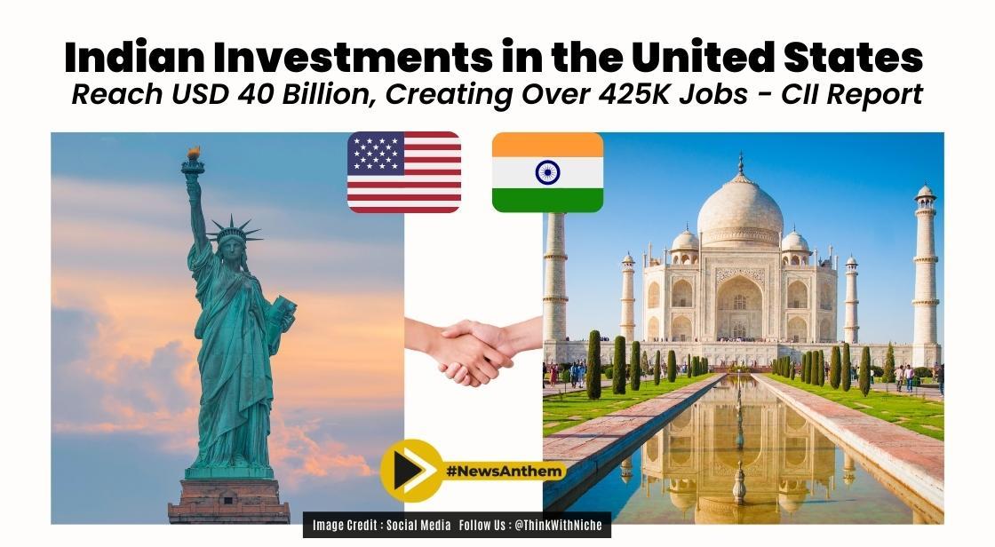 Indian Investments in the United States Reach USD 40 Billion, Creating Over 425K Jobs: CII Report