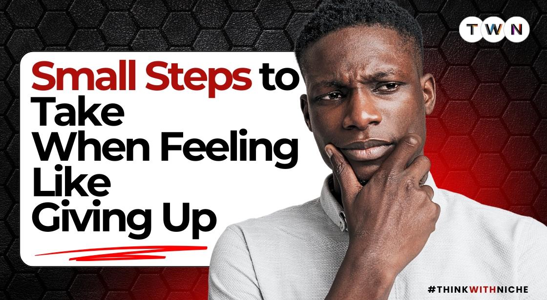 Small Steps to Take When Feeling Like Giving Up
