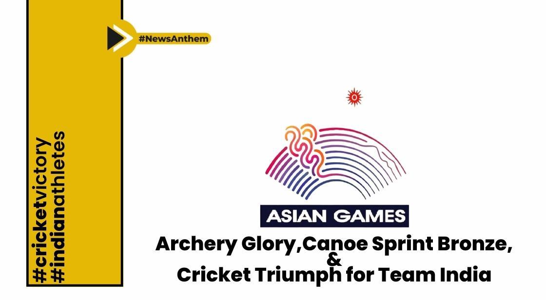 Asian Games 2023: Archery Glory, Canoe Sprint Bronze, and Cricket Triumph for Team India