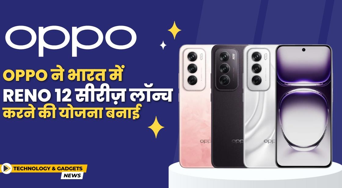 Oppo ने भारत में Reno 12 सीरीज़ लॉन्च करने की योजना बनाई