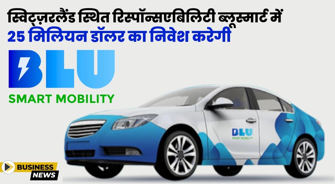 स्विट्ज़रलैंड स्थित रिस्पॉन्सएबिलिटी ब्लूस्मार्ट में 25 मिलियन डॉलर का निवेश करेगी