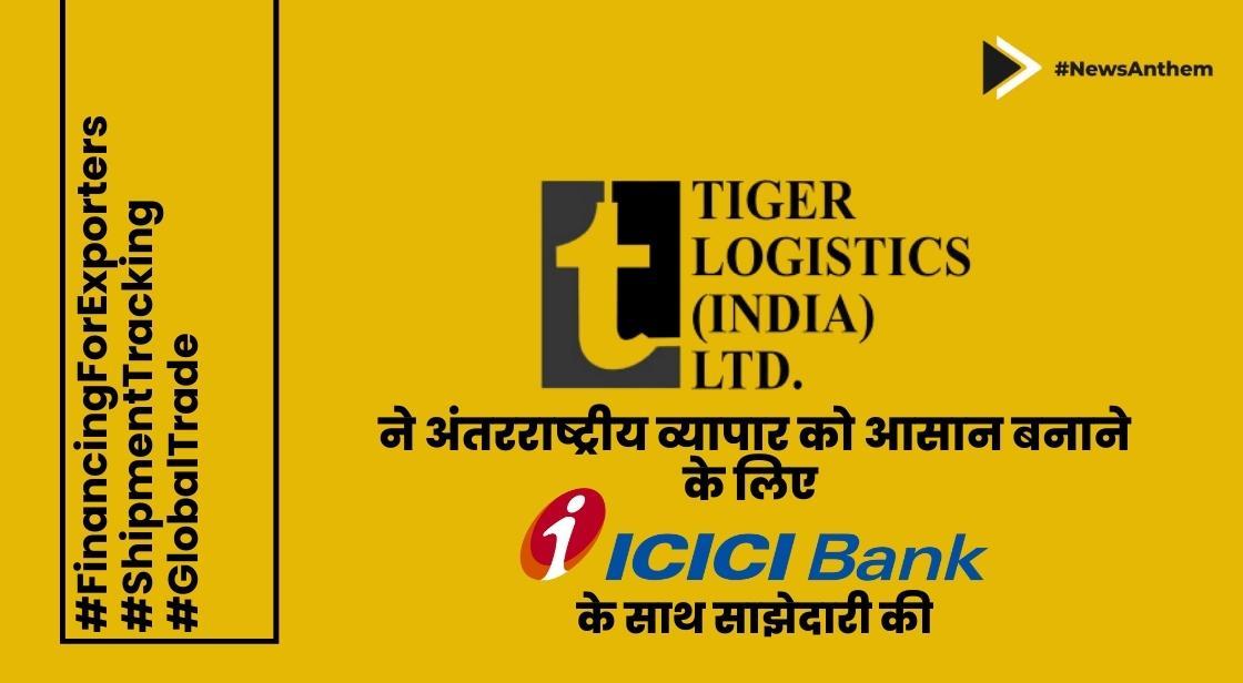 टाइगर लॉजिस्टिक्स ने अंतरराष्ट्रीय व्यापार को आसान बनाने के लिए ICICI Bank के साथ साझेदारी की