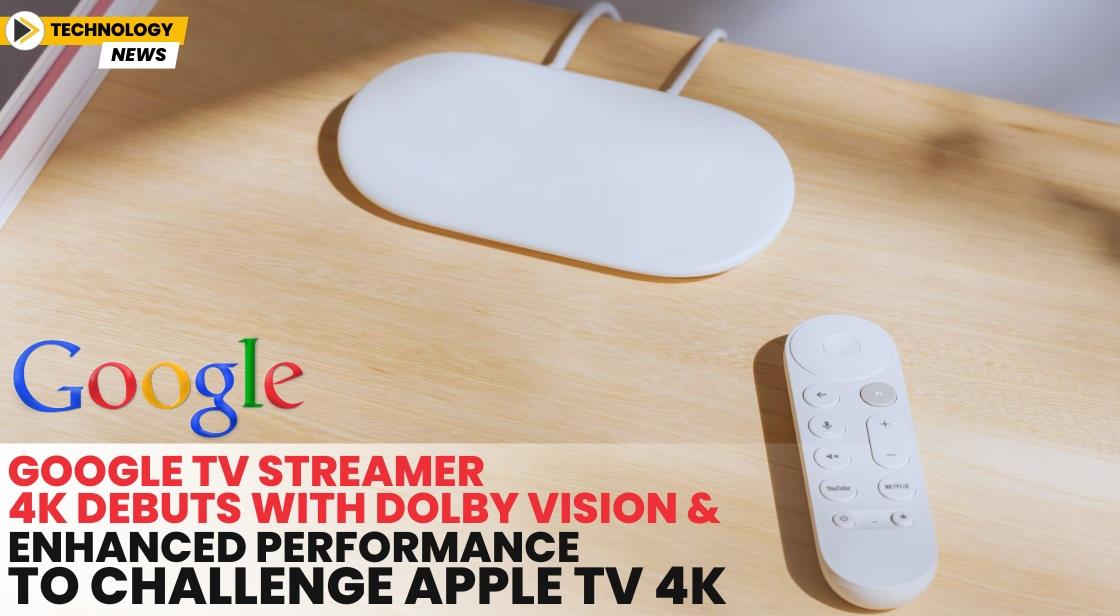 Google TV Streamer 4K Debuts with Dolby Vision and Enhanced Performance to Challenge Apple TV 4K