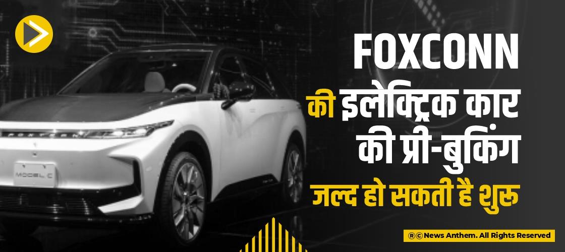 Foxconn की इलेक्ट्रिक कार की प्री-बुकिंग जल्द हो सकती है शुरू