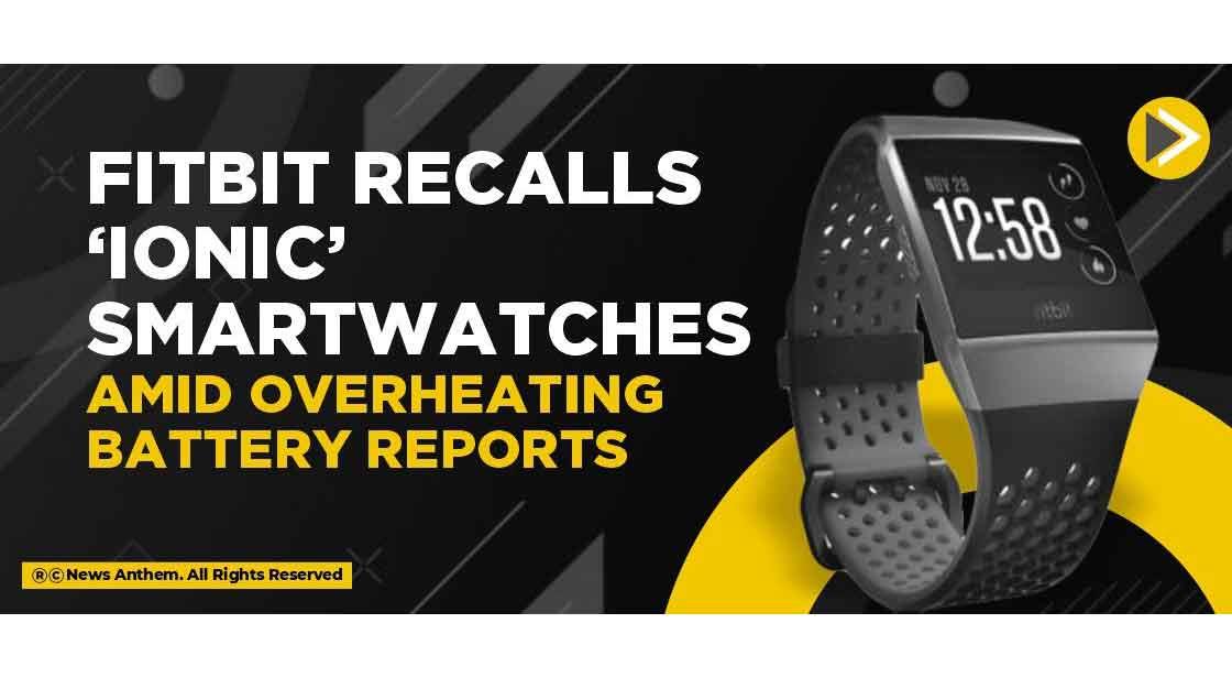 Fitbit recalls ‘Ionic’ smartwatches amid overheating battery reports