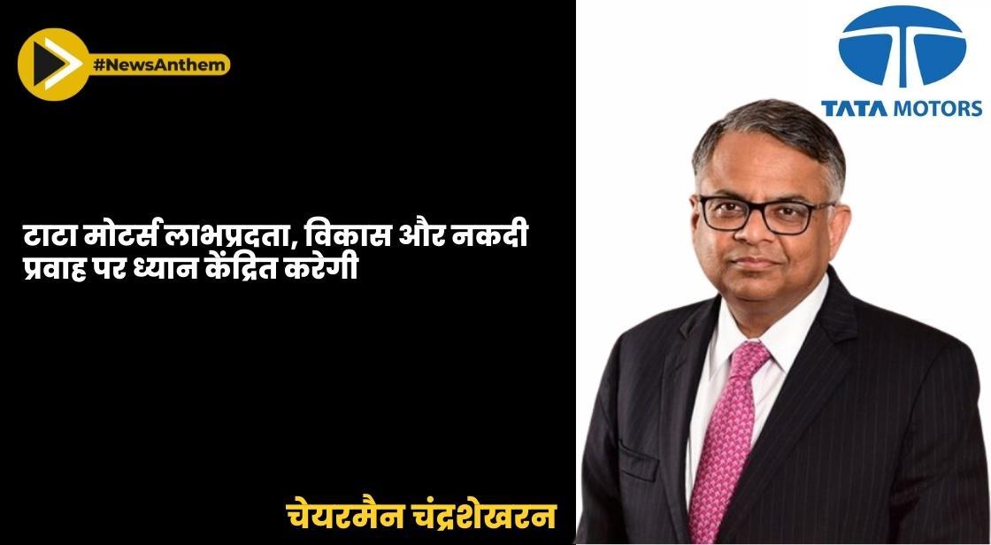 टाटा मोटर्स लाभप्रदता, विकास और नकदी प्रवाह पर ध्यान केंद्रित करेगी: चेयरमैन चंद्रशेखरन