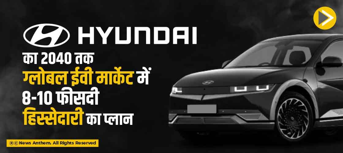 हुंडई का 2040 तक ग्लोबल ईवी मार्केट में 8-10 फीसदी हिस्सेदारी का प्लान