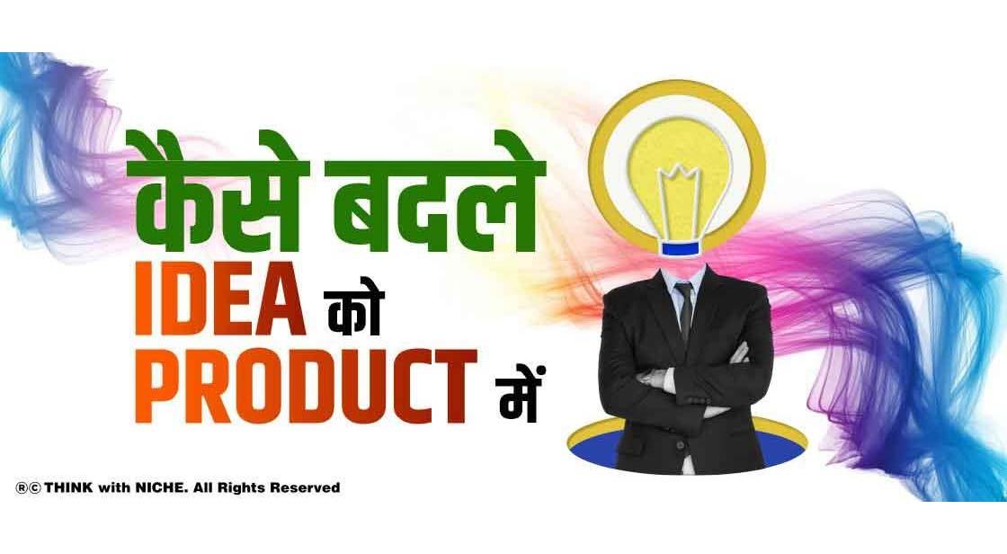 कैसे बदले idea को product में