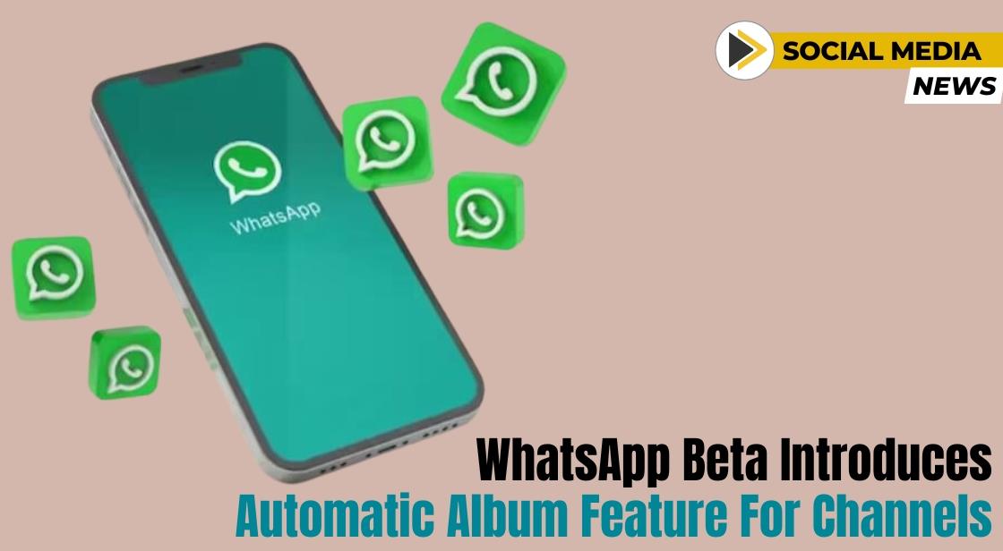 WhatsApp Beta Introduces Automatic Album Feature for Channels