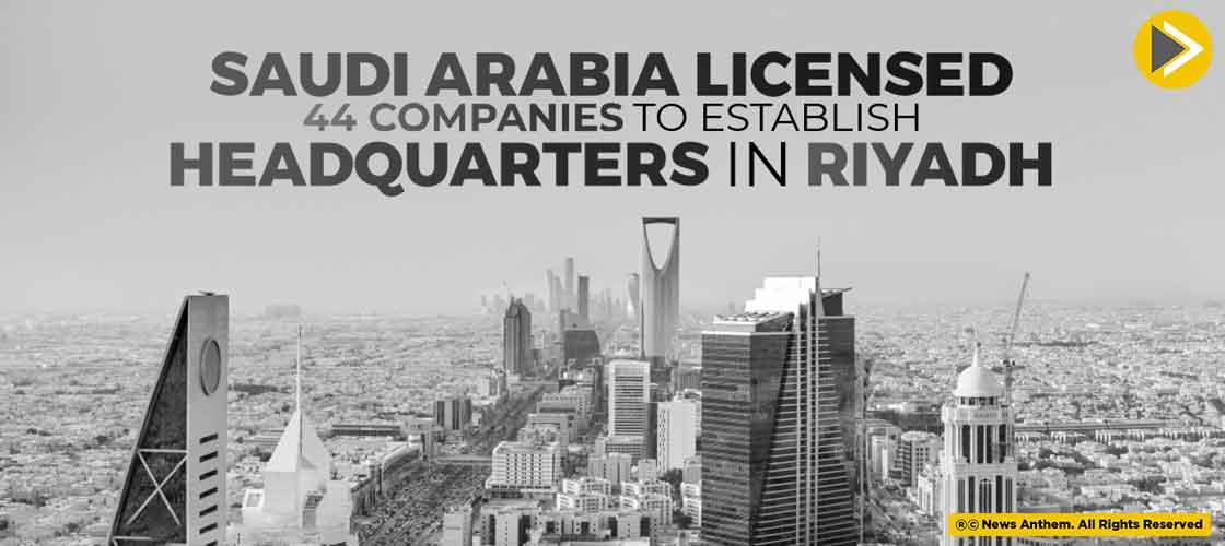 Saudi Arabia Licensed 44 Companies To Establish Headquarters In Riyadh