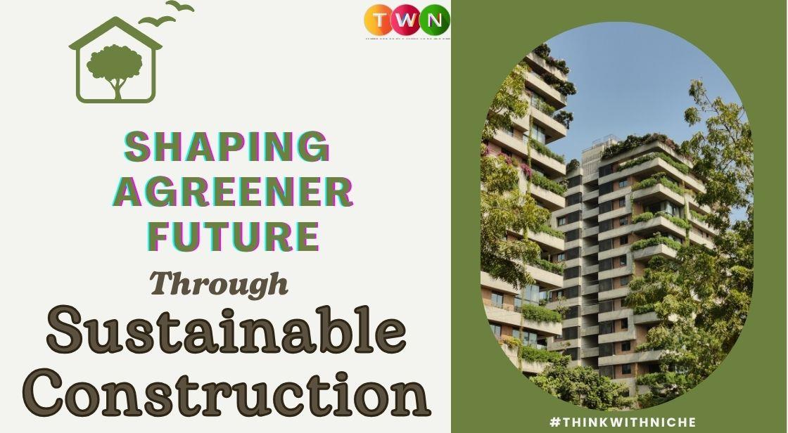 Shaping a Greener Future Through Sustainable Construction