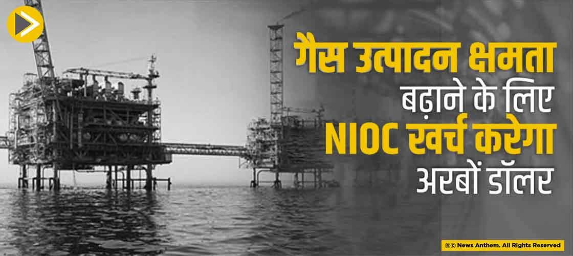 गैस उत्पादन क्षमता बढ़ाने के लिए NIOC खर्च करेगा अरबों डॉलर