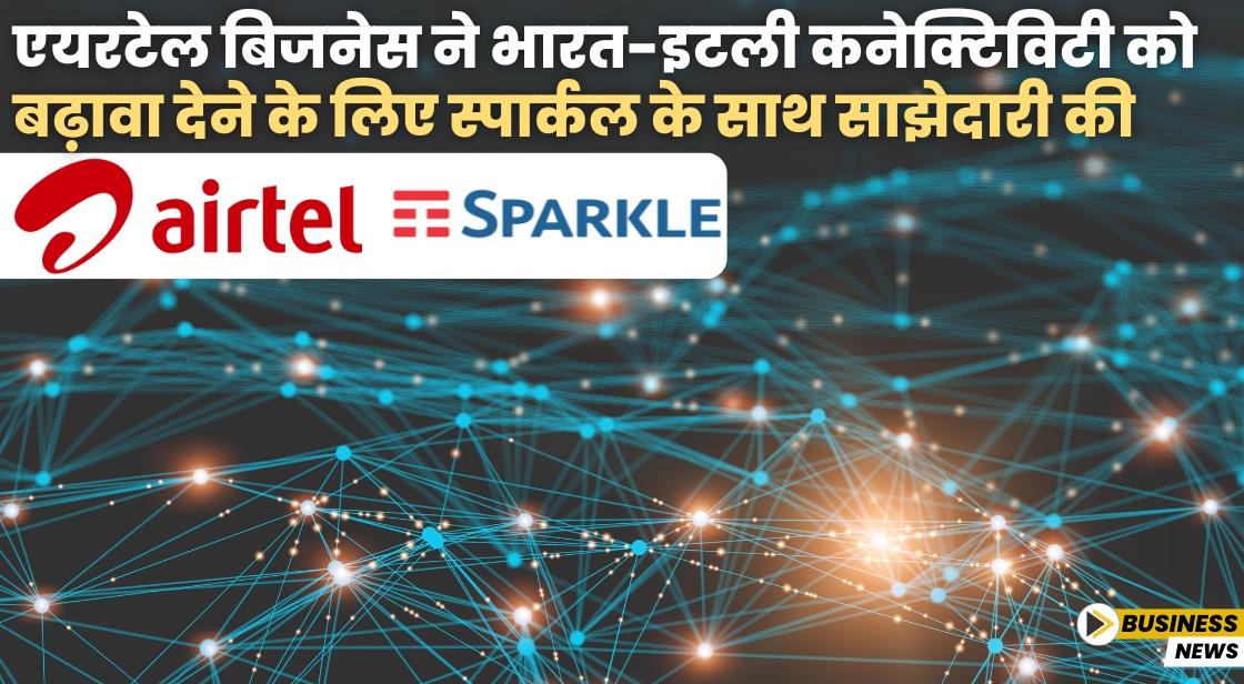 एयरटेल बिजनेस ने भारत-इटली कनेक्टिविटी को बढ़ावा देने के लिए स्पार्कल के साथ साझेदारी की