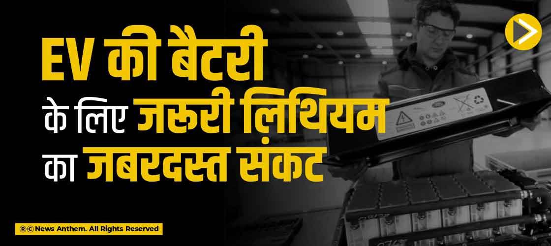 EV की बैटरी के लिए जरूरी लिथियम का जबरदस्त संकट