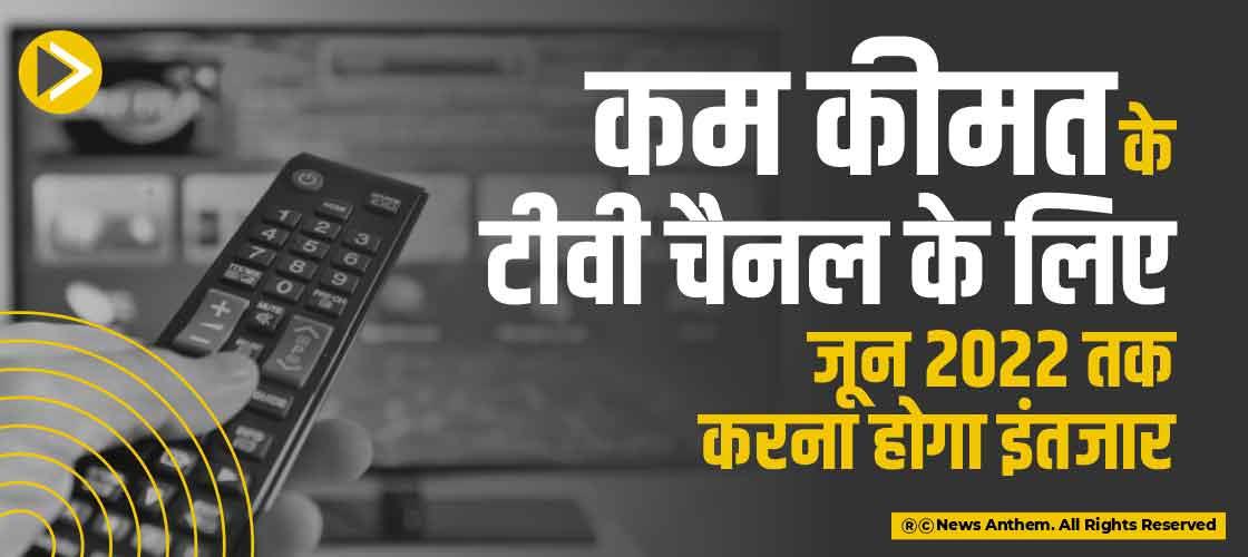 कम कीमत के टीवी चैनल के लिए जून 2022 तक करना होगा इंतजार