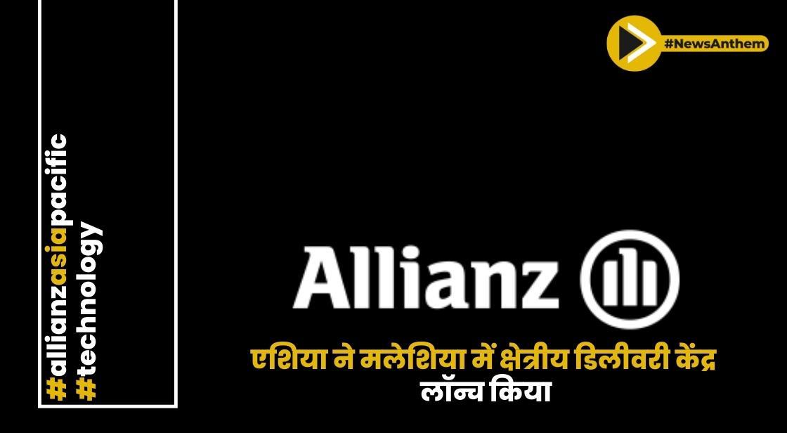 एलियांज एशिया ने मलेशिया में क्षेत्रीय डिलीवरी केंद्र लॉन्च किया