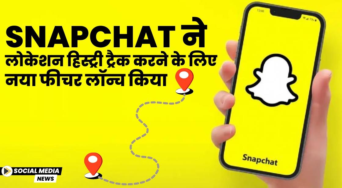 Snapchat ने लोकेशन हिस्ट्री ट्रैक करने के लिए नया फीचर लॉन्च किया