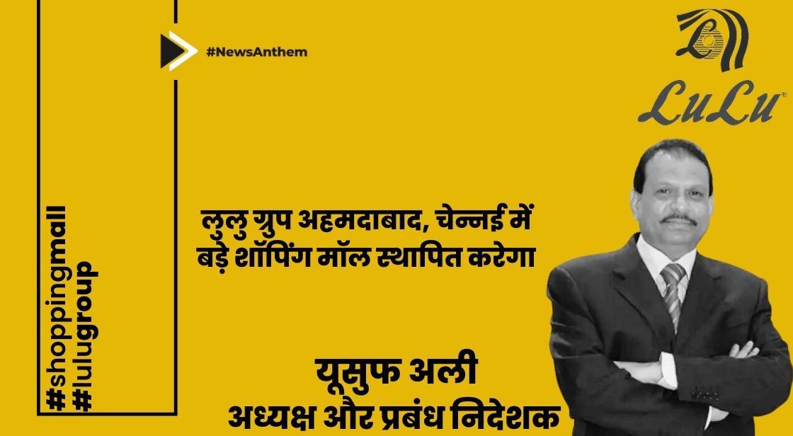 लुलु ग्रुप अहमदाबाद, चेन्नई में बड़े शॉपिंग मॉल स्थापित करेगा: यूसुफ अली