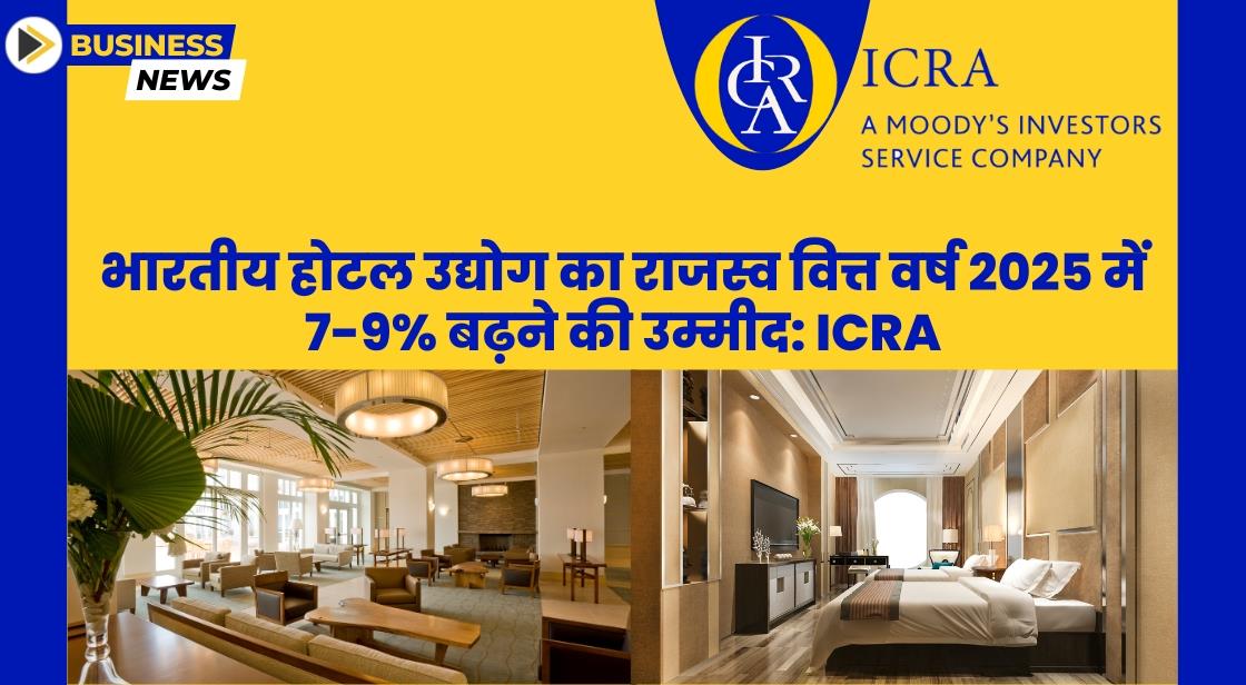 भारतीय होटल उद्योग का राजस्व वित्त वर्ष 2025 में 7-9% बढ़ने की उम्मीद: ICRA