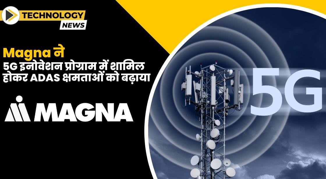 Magna ने 5G इनोवेशन प्रोग्राम से जुड़कर ADAS क्षमताओं का विस्तार किया
