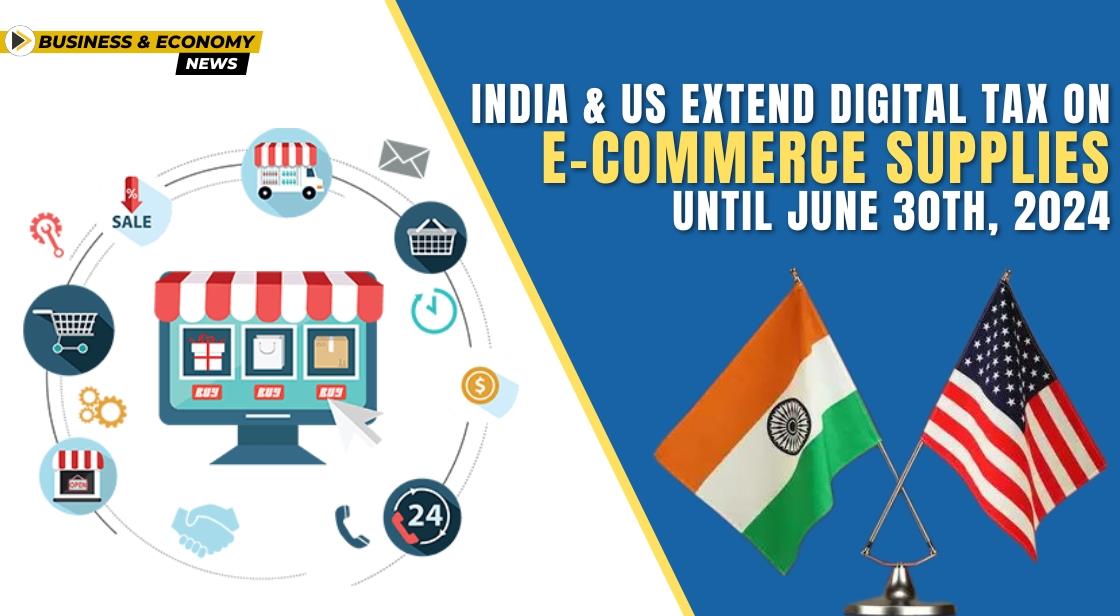 India and US Extend Digital Tax on E-commerce Supplies Until June 30th, 2024