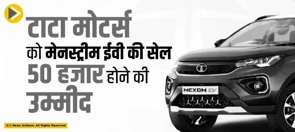 टाटा मोटर्स को मेनस्ट्रीम ईवी की सेल 50 हजार होने की उम्मीद