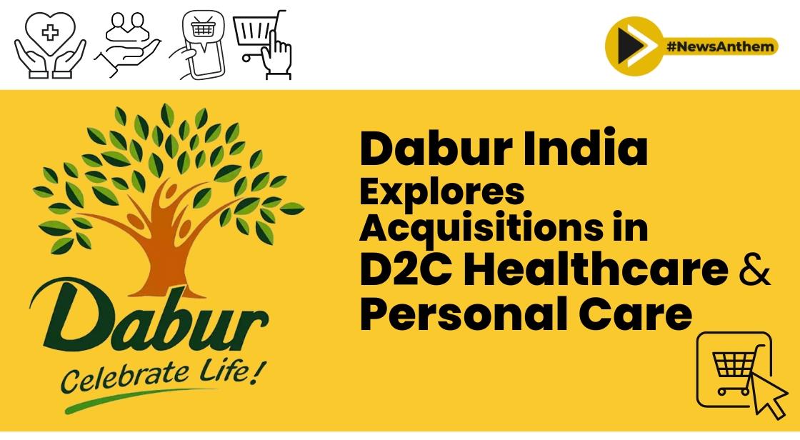 Dabur India Explores Acquisitions in D2C Healthcare and Personal Care