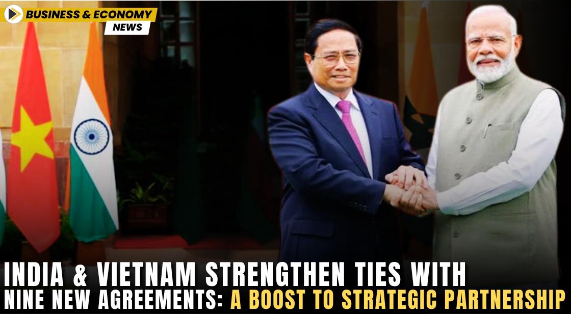 India and Vietnam Strengthen Ties with Nine New Agreements: A Boost to Strategic Partnership
