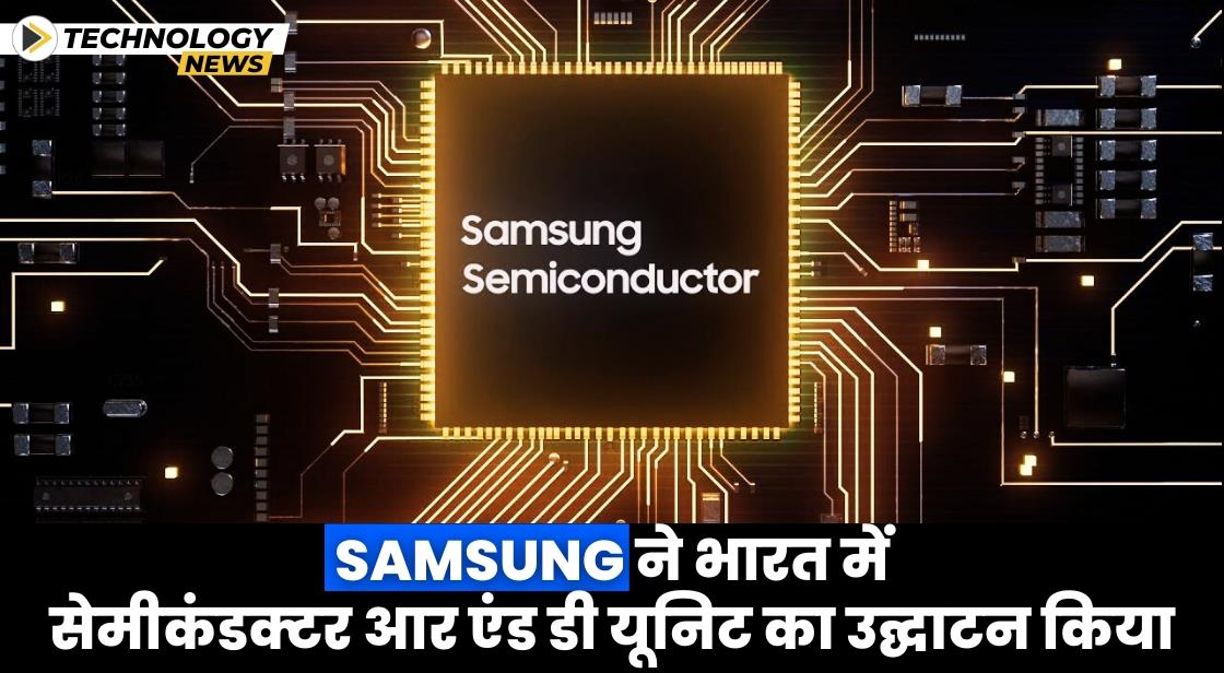Samsung ने भारत में सेमीकंडक्टर आर एंड डी यूनिट का उद्घाटन किया