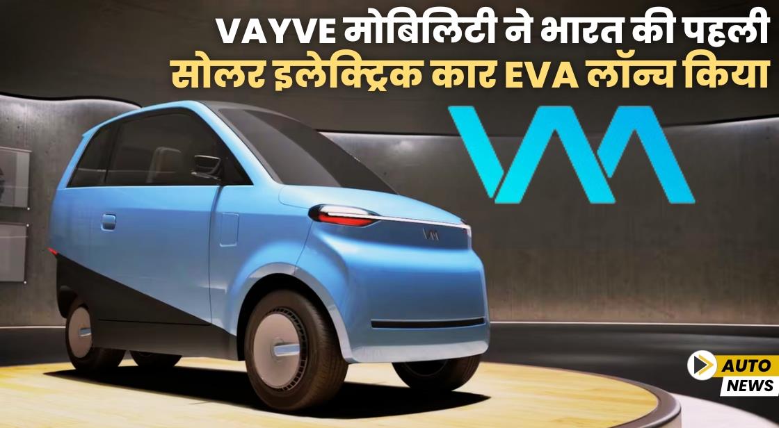Vayve मोबिलिटी ने भारत की पहली सोलर इलेक्ट्रिक कार Eva लॉन्च किया