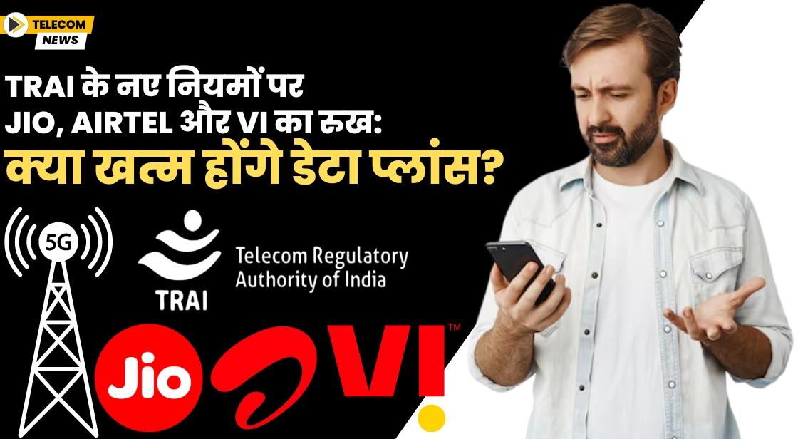TRAI के नए नियमों पर Jio, Airtel और Vi का रुख: क्या खत्म होंगे डेटा प्लांस?