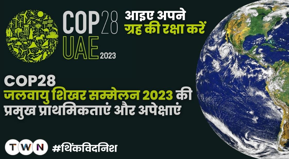 COP28 जलवायु शिखर सम्मेलन 2023 की प्रमुख प्राथमिकताएं और अपेक्षाएं