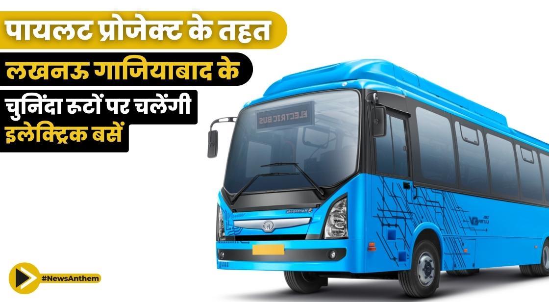 पायलट प्रोजेक्ट के तहत लखनऊ, गाजियाबाद के चुनिंदा रूटों पर चलेंगी इलेक्ट्रिक बसें