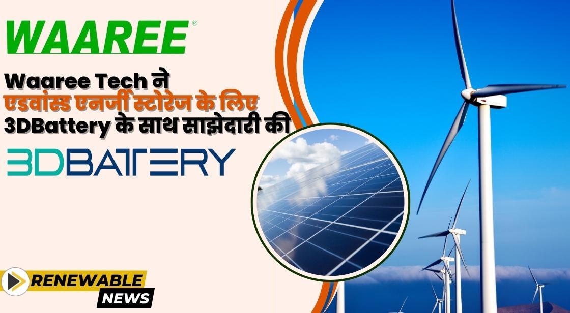 Waaree Technologies ने एडवांस्ड एनर्जी स्टोरेज सोलूशन्स के लिए 3DBattery के साथ साझेदारी की